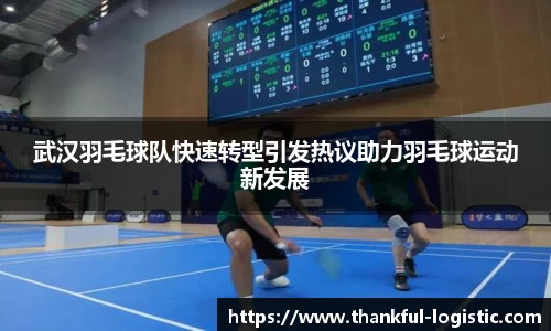 武汉羽毛球队快速转型引发热议助力羽毛球运动新发展