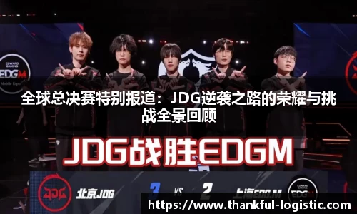 全球总决赛特别报道：JDG逆袭之路的荣耀与挑战全景回顾