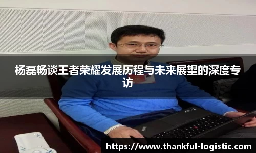杨磊畅谈王者荣耀发展历程与未来展望的深度专访