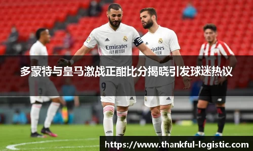 多蒙特与皇马激战正酣比分揭晓引发球迷热议