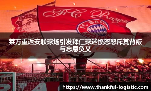 莱万重返安联球场引发拜仁球迷愤怒怒斥其背叛与忘恩负义