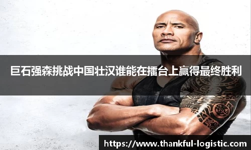 巨石强森挑战中国壮汉谁能在擂台上赢得最终胜利