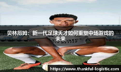 贝林厄姆：新一代足球天才如何重塑中场游戏的未来