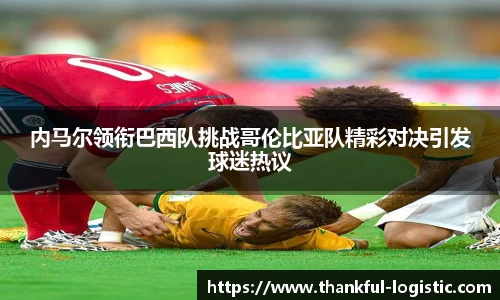 内马尔领衔巴西队挑战哥伦比亚队精彩对决引发球迷热议