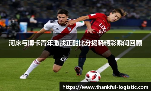 河床与博卡青年激战正酣比分揭晓精彩瞬间回顾
