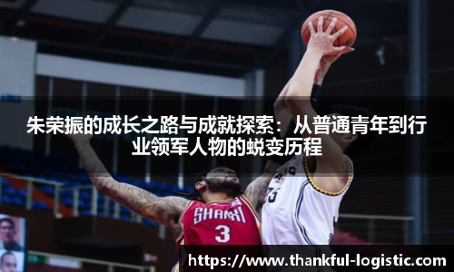 朱荣振的成长之路与成就探索：从普通青年到行业领军人物的蜕变历程