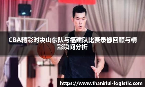 CBA精彩对决山东队与福建队比赛录像回顾与精彩瞬间分析
