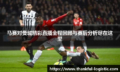 马赛对曼城精彩直播全程回顾与赛后分析尽在这里