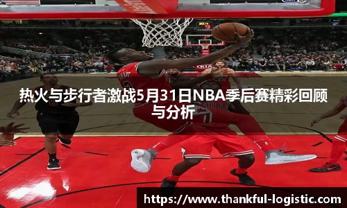 热火与步行者激战5月31日NBA季后赛精彩回顾与分析