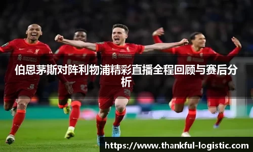 伯恩茅斯对阵利物浦精彩直播全程回顾与赛后分析